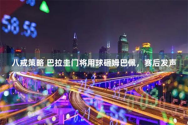 八戒策略 巴拉圭门将用球砸姆巴佩，赛后发声